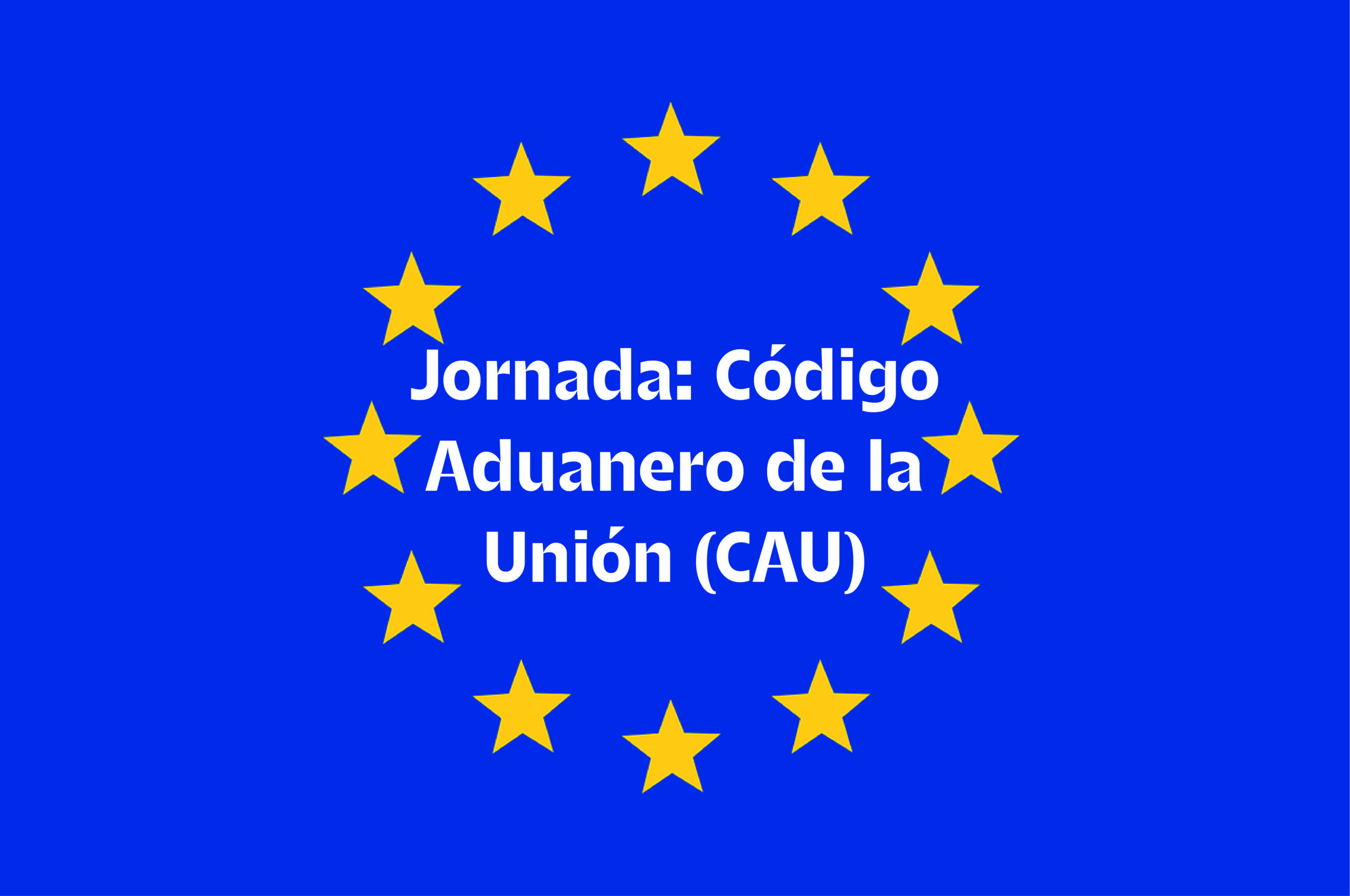 Jornada «Código Aduanero de la Unión (CAU)»